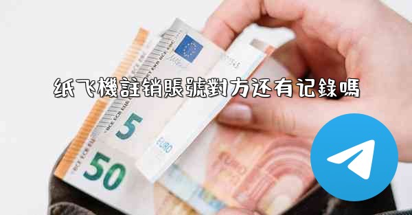<b>纸飞機註销賬號對方还有记錄嗎</b>