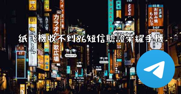 纸飞機收不到86短信驗證荣耀手機