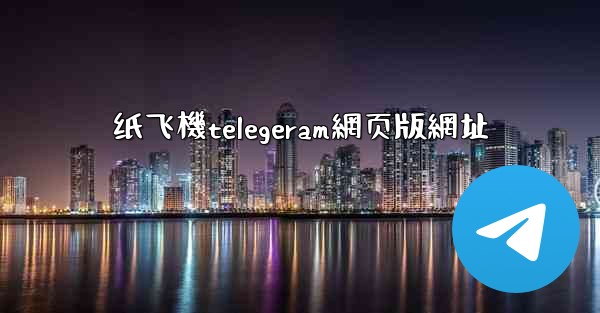 纸飞機telegeram網页版網址