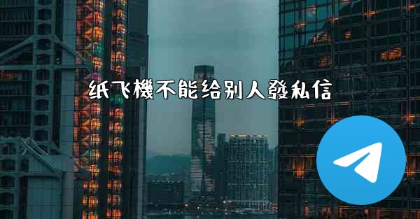 <b>纸飞機不能给别人發私信</b>