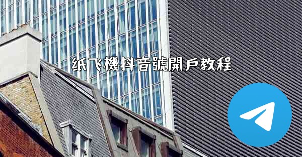 <b>纸飞機抖音號開戶教程</b>