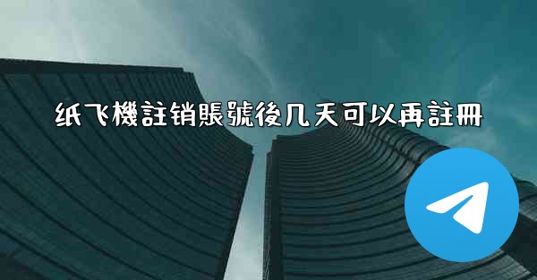 纸飞機註销賬號後几天可以再註冊