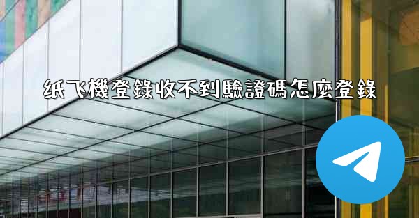 纸飞機登錄收不到驗證碼怎麼登錄