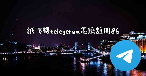 纸飞機telegeram怎麼註冊86