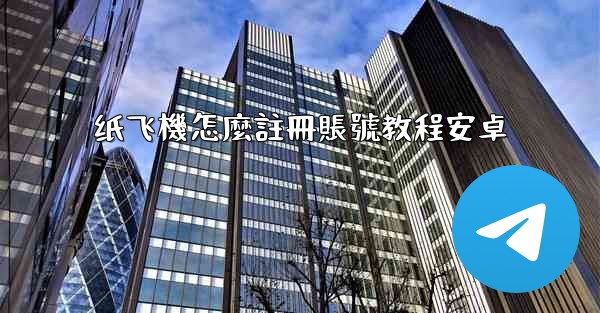 <b>纸飞機怎麼註冊賬號教程安卓</b>