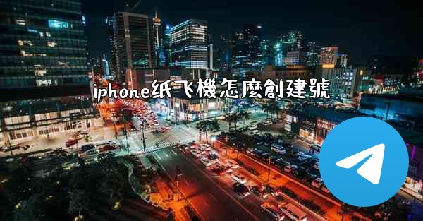<b>iphone纸飞機怎麼創建號</b>