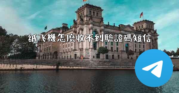 纸飞機怎麼收不到驗證碼短信