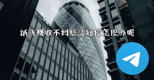 纸飞機收不到驗證短信怎麼办呢