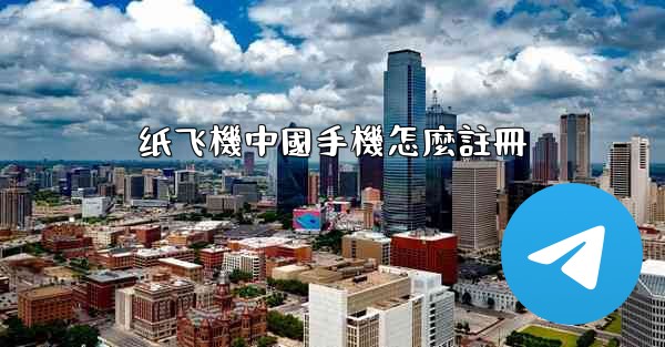 纸飞機中國手機怎麼註冊