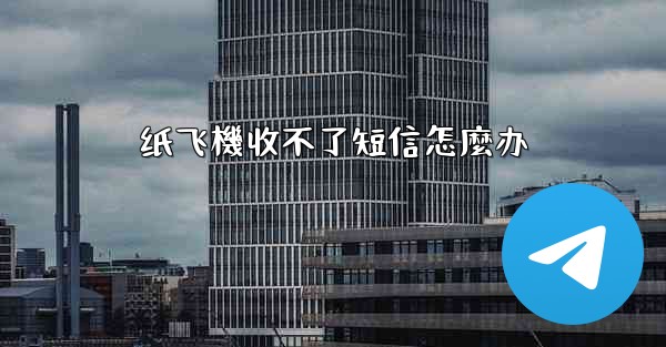 纸飞機收不了短信怎麼办