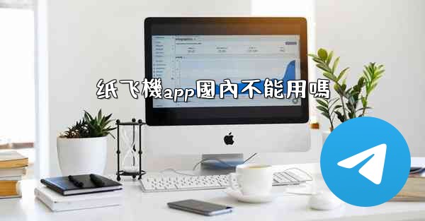 纸飞機app國內不能用嗎