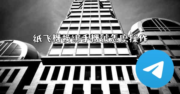 纸飞機换绑手機號怎麼操作