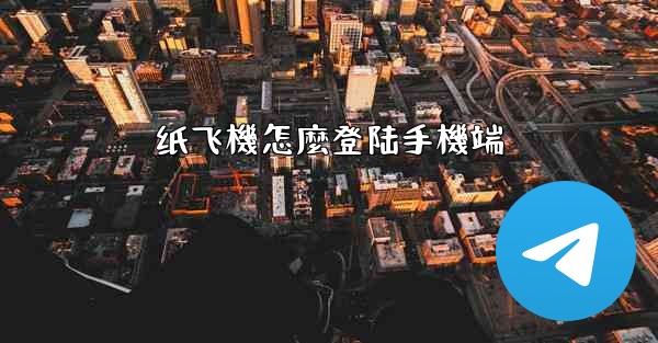 纸飞機怎麼登陆手機端