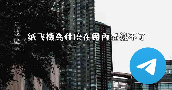 <b>纸飞機為什麼在國內登錄不了</b>