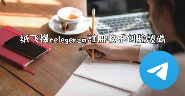 纸飞機telegeram註冊收不到驗證碼