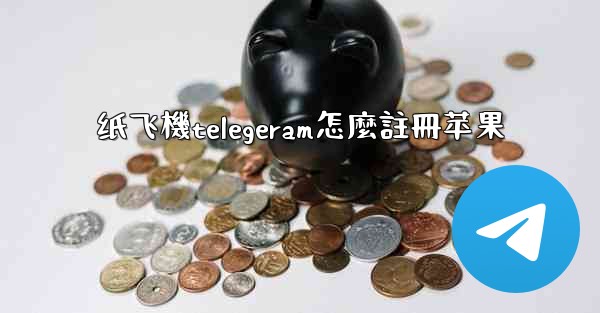 纸飞機telegeram怎麼註冊苹果