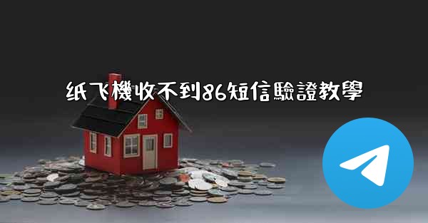 纸飞機收不到86短信驗證教學