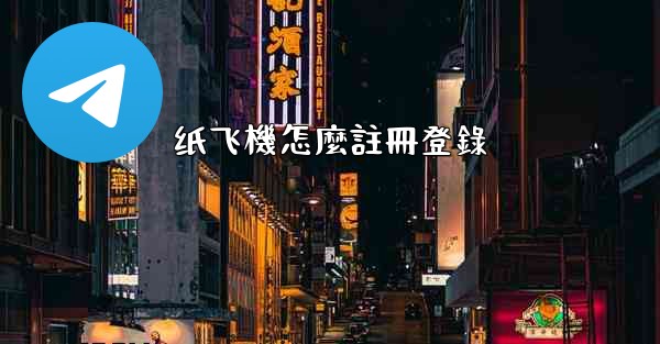 纸飞機怎麼註冊登錄
