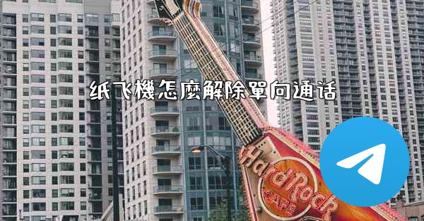 纸飞機怎麼解除單向通话