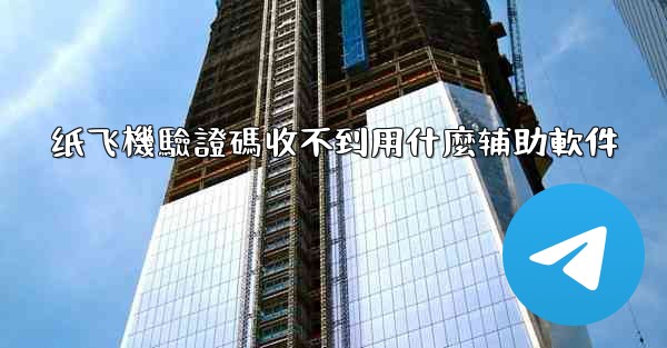 纸飞機驗證碼收不到用什麼辅助軟件