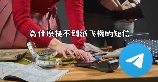 為什麼接不到纸飞機的短信