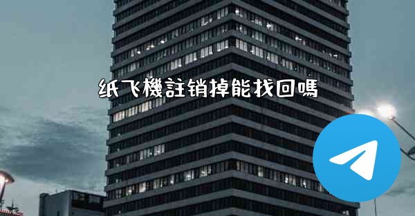 <b>纸飞機註销掉能找回嗎</b>