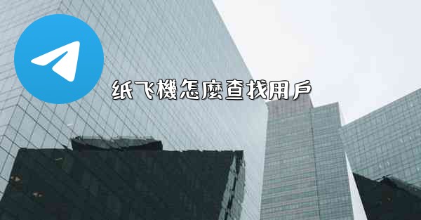 <b>纸飞機怎麼查找用戶</b>