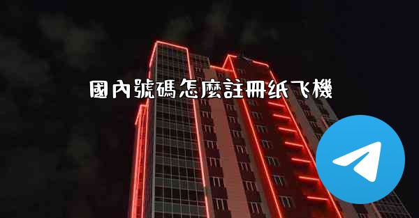 國內號碼怎麼註冊纸飞機