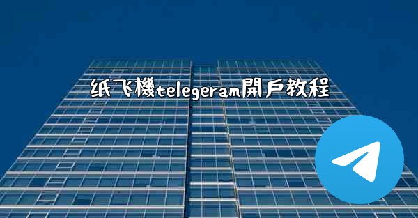 <b>纸飞機telegeram開戶教程</b>