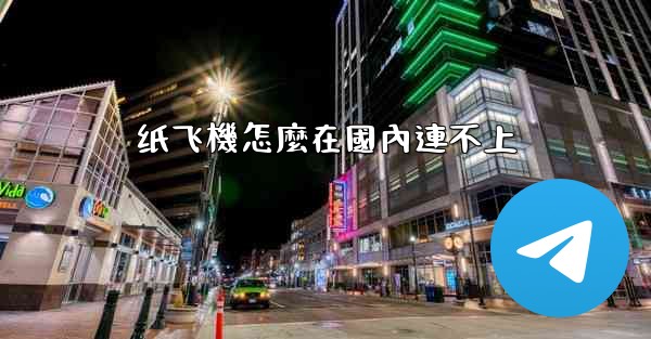 纸飞機怎麼在國內連不上