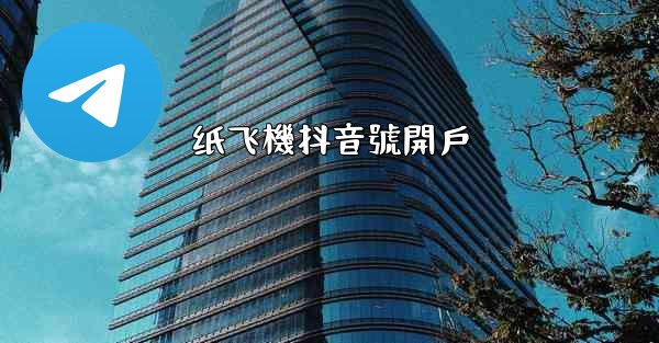 纸飞機抖音號開戶