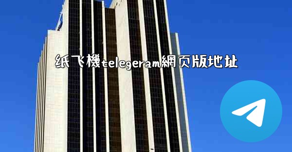纸飞機telegeram網页版地址