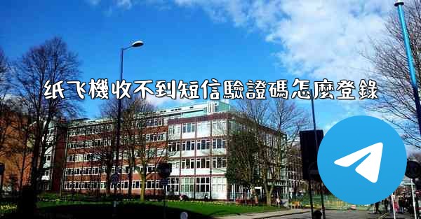 纸飞機收不到短信驗證碼怎麼登錄