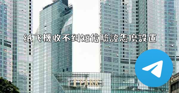 纸飞機收不到短信驗證怎麼設置