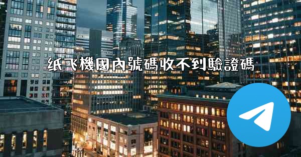 纸飞機國內號碼收不到驗證碼