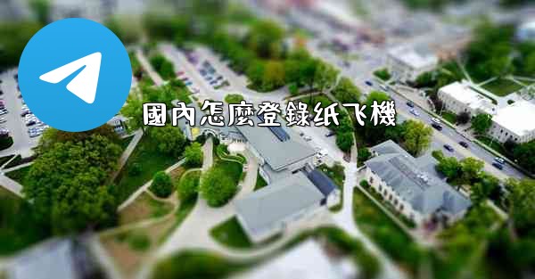 國內怎麼登錄纸飞機