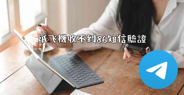 <b>纸飞機收不到86短信驗證</b>
