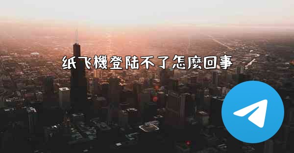纸飞機登陆不了怎麼回事