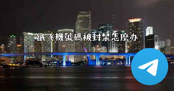 纸飞機號碼被封禁怎麼办