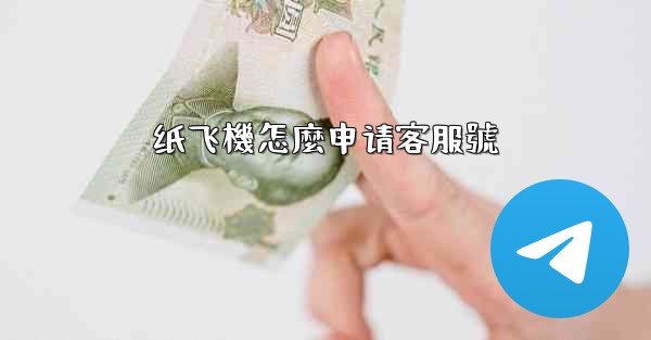 <b>纸飞機怎麼申请客服號</b>
