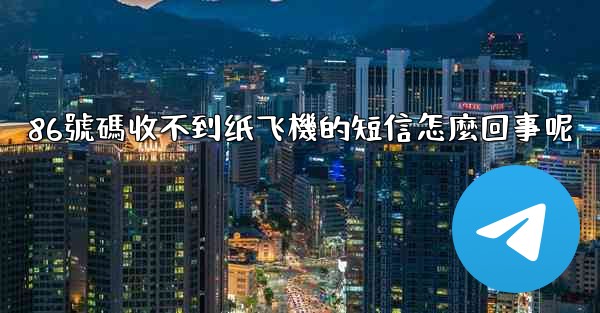 <b>86號碼收不到纸飞機的短信怎麼回事呢</b>