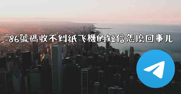 86號碼收不到纸飞機的短信怎麼回事儿