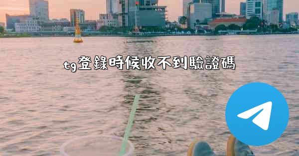 tg登錄時候收不到驗證碼