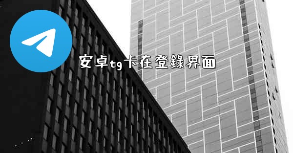 安卓tg卡在登錄界面