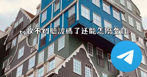 tg收不到驗證碼了还能怎麼登錄