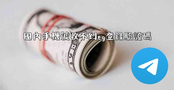 <b>國內手機號收不到tg登錄驗證碼</b>