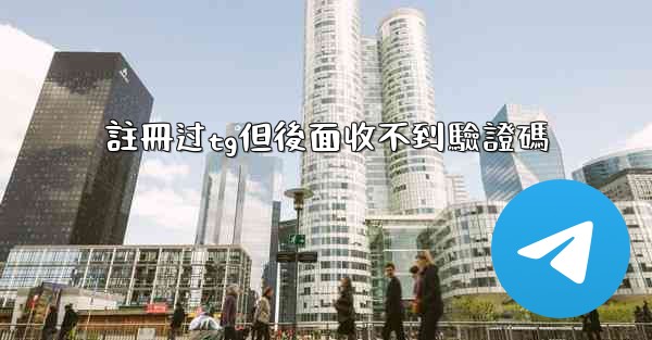 註冊过tg但後面收不到驗證碼