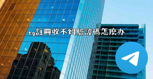 tg註冊收不到驗證碼怎麼办