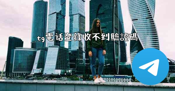 tg電话登錄收不到驗證碼