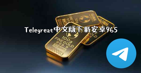 Telegreat中文版下載安卓965